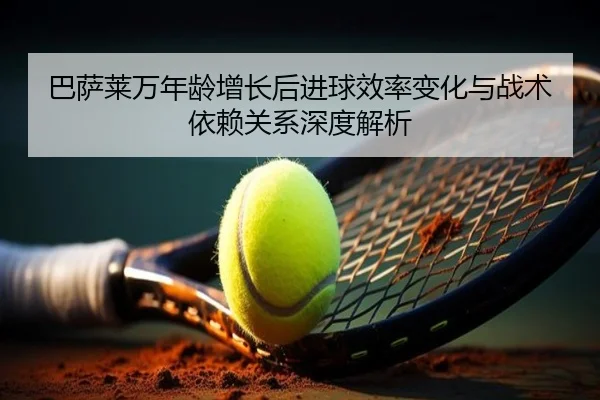 巴萨莱万年龄增长后进球效率变化与战术依赖关系深度解析